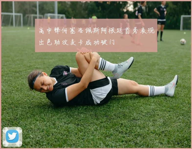 高中锋何塞洛佩斯阿根廷首秀表现出色助攻麦卡成功破门