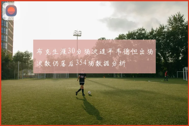 布克生涯30分场次追平韦德但出场次数仍落后354场数据分析