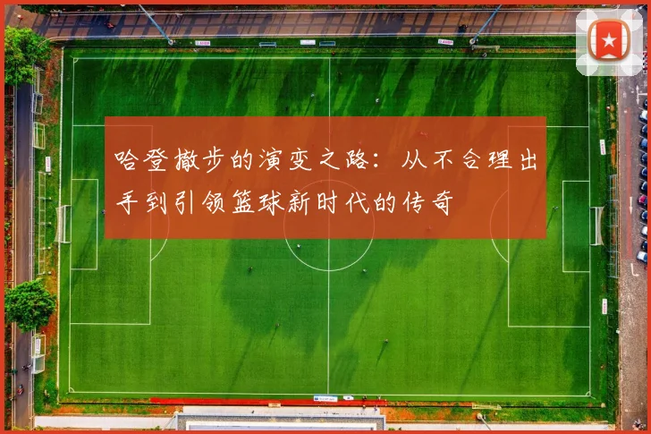 哈登撤步的演变之路：从不合理出手到引领篮球新时代的传奇