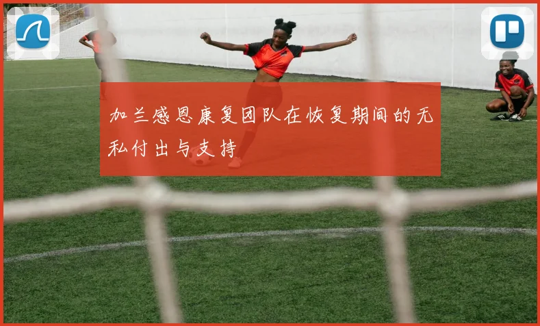 加兰感恩康复团队在恢复期间的无私付出与支持