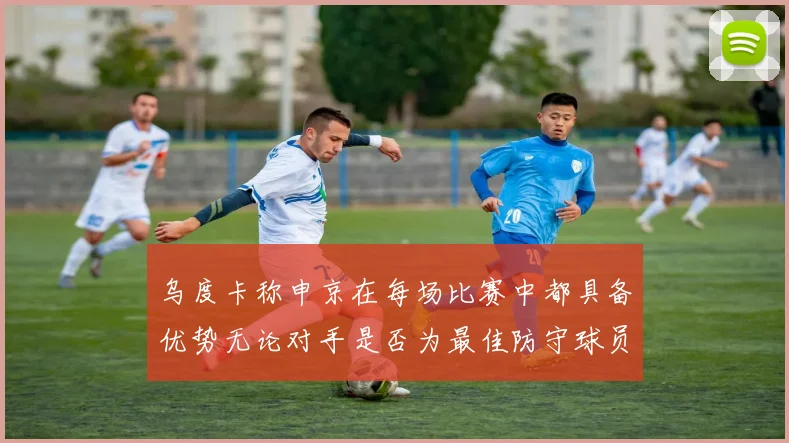 乌度卡称申京在每场比赛中都具备优势无论对手是否为最佳防守球员