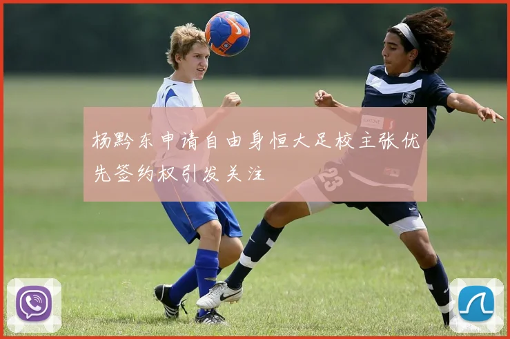 杨黔东申请自由身恒大足校主张优先签约权引发关注