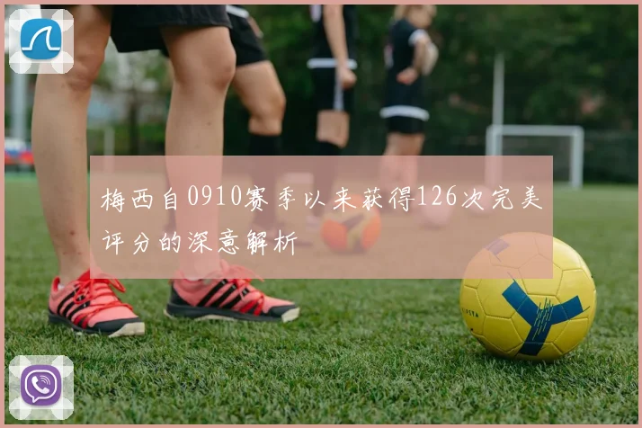 梅西自0910赛季以来获得126次完美评分的深意解析