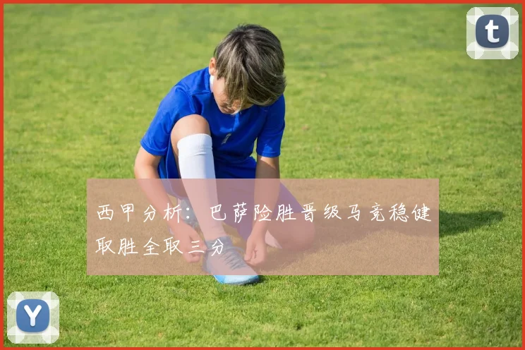 西甲分析：巴萨险胜晋级马竞稳健取胜全取三分