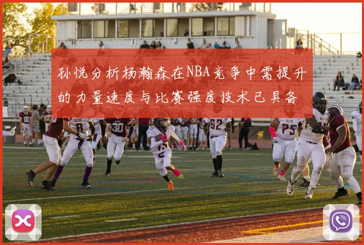 孙悦分析杨瀚森在NBA竞争中需提升的力量速度与比赛强度技术已具备