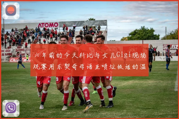 六年前的今天科比与女儿Gigi现场观赛用东契奇母语互喷垃圾话的温馨时刻
