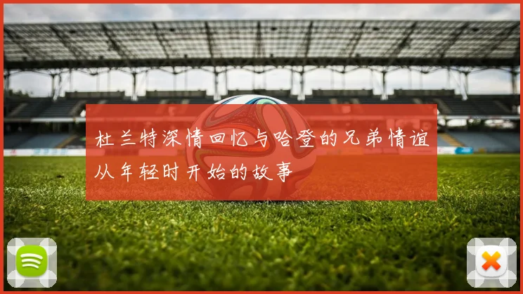 杜兰特深情回忆与哈登的兄弟情谊从年轻时开始的故事