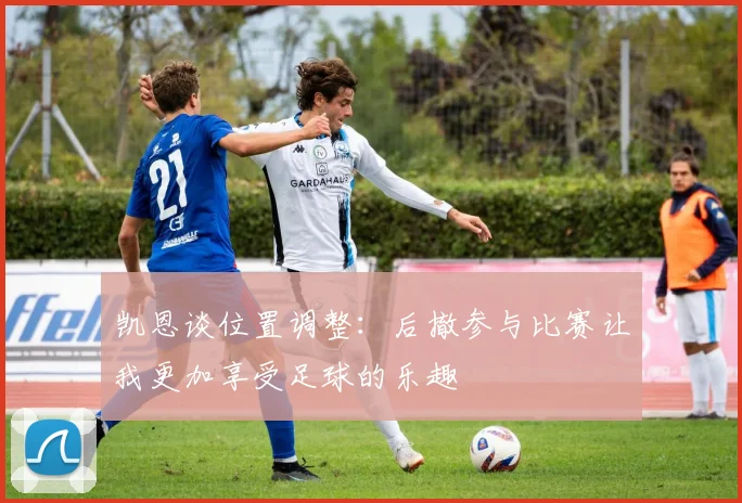 凯恩谈位置调整：后撤参与比赛让我更加享受足球的乐趣