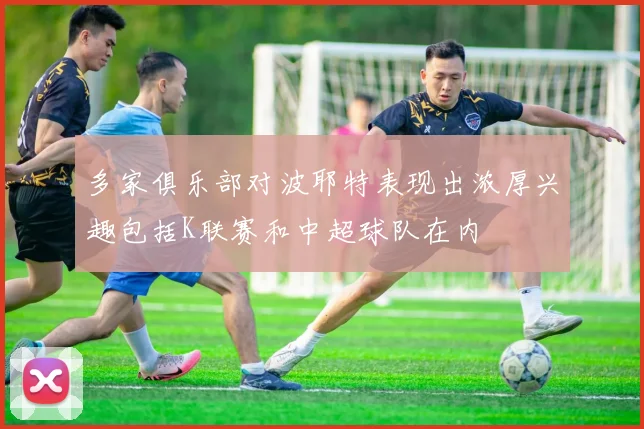 多家俱乐部对波耶特表现出浓厚兴趣包括K联赛和中超球队在内