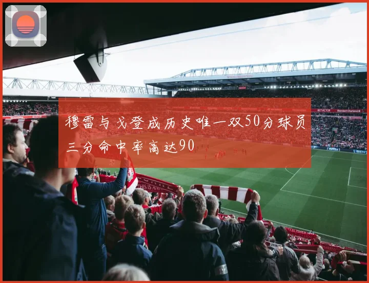 穆雷与戈登成历史唯一双50分球员三分命中率高达90