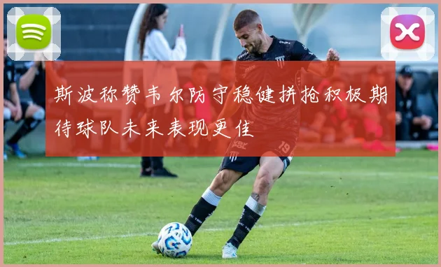 斯波称赞韦尔防守稳健拼抢积极期待球队未来表现更佳