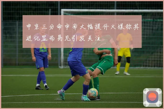 申京三分命中率大幅提升火媒称其进化显而易见引发关注